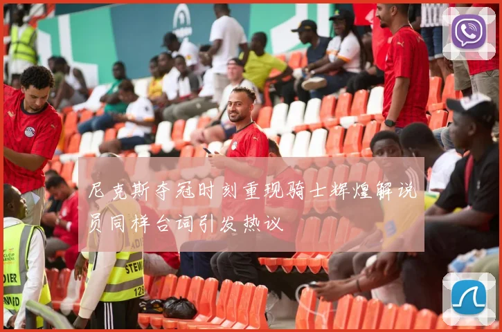 尼克斯夺冠时刻重现骑士辉煌解说员同样台词引发热议